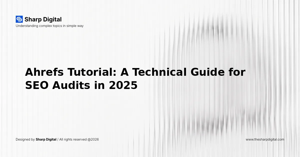 Ahrefs Tutorial: A Technical Guide for SEO Audits in 2025