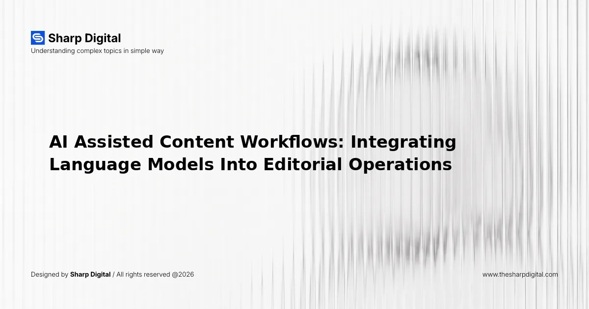 AI Assisted Content Workflows: Integrating Language Models Into Editorial Operations