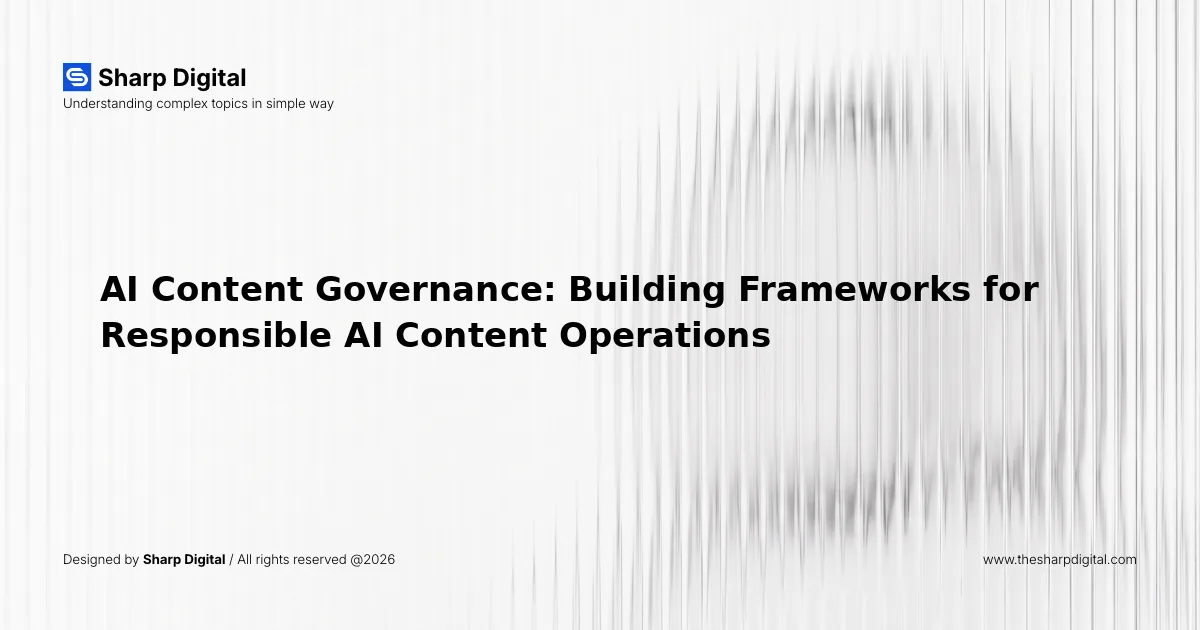 AI Content Governance: Building Frameworks for Responsible AI Content Operations