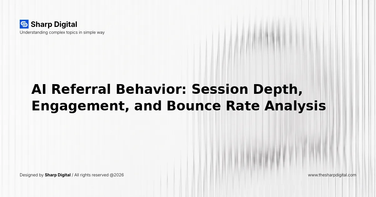 AI Referral Behavior: Session Depth, Engagement, and Bounce Rate Analysis