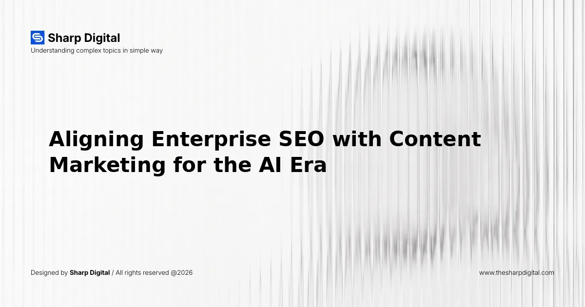 Aligning Enterprise SEO with Content Marketing for the AI Era