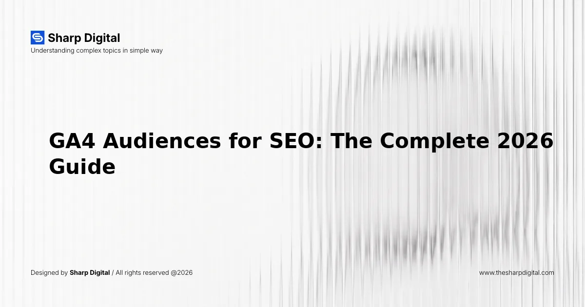 GA4 Audiences for SEO: The Complete 2026 Guide