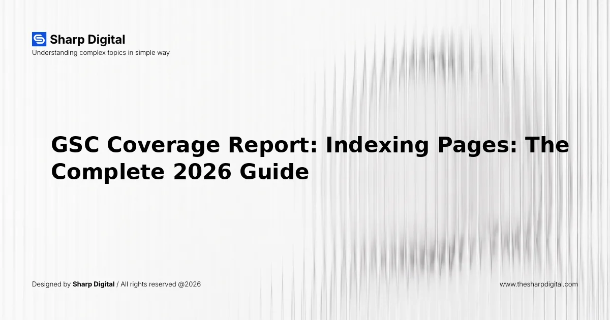 GSC Coverage Report: Indexing Pages: The Complete 2026 Guide