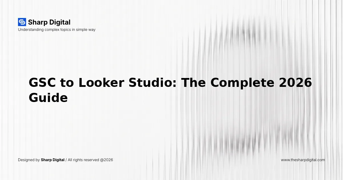 GSC to Looker Studio: The Complete 2026 Guide