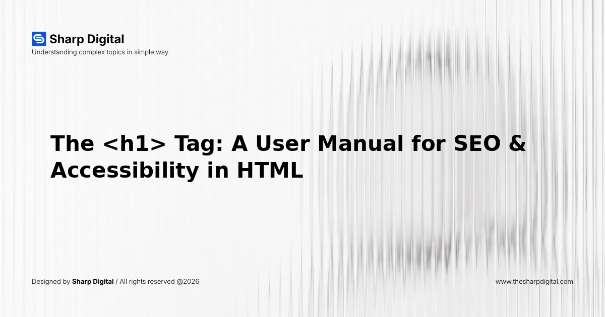 The <h1> Tag: A User Manual for SEO & Accessibility in HTML