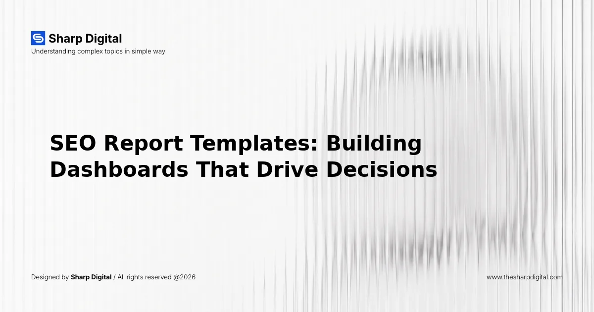 SEO Report Templates: Building Dashboards That Drive Decisions