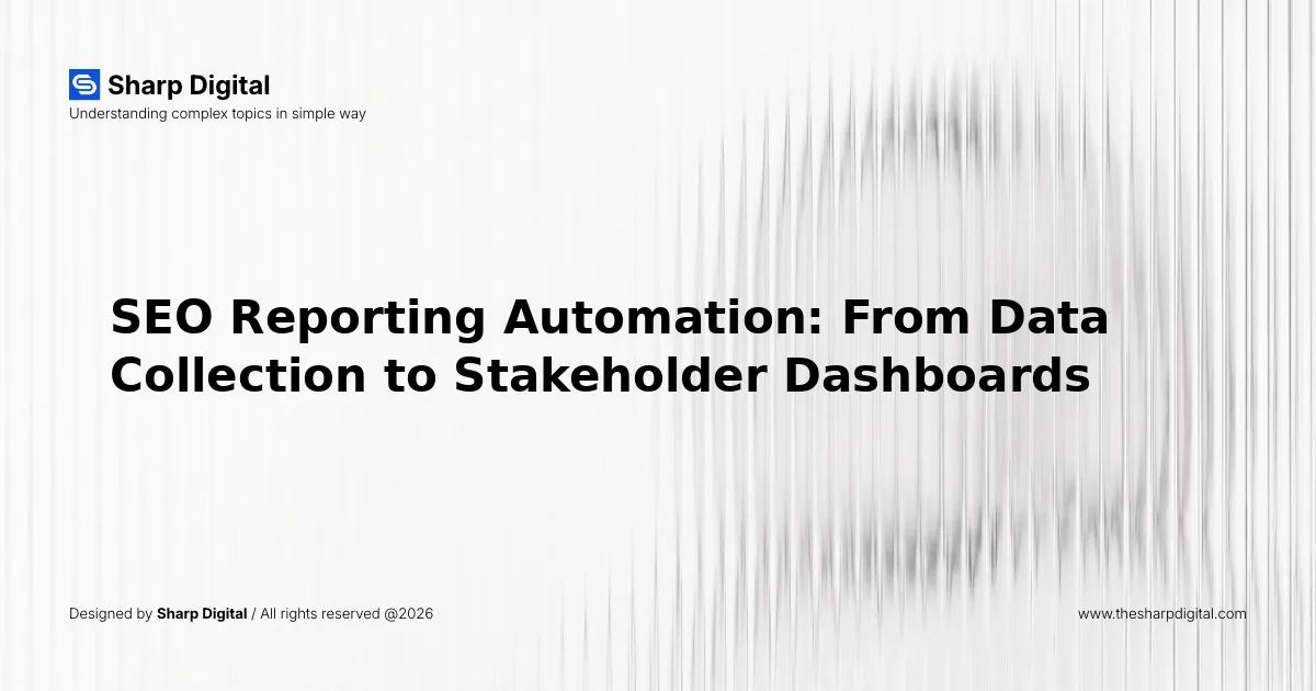 SEO Reporting Automation: From Data Collection to Stakeholder Dashboards