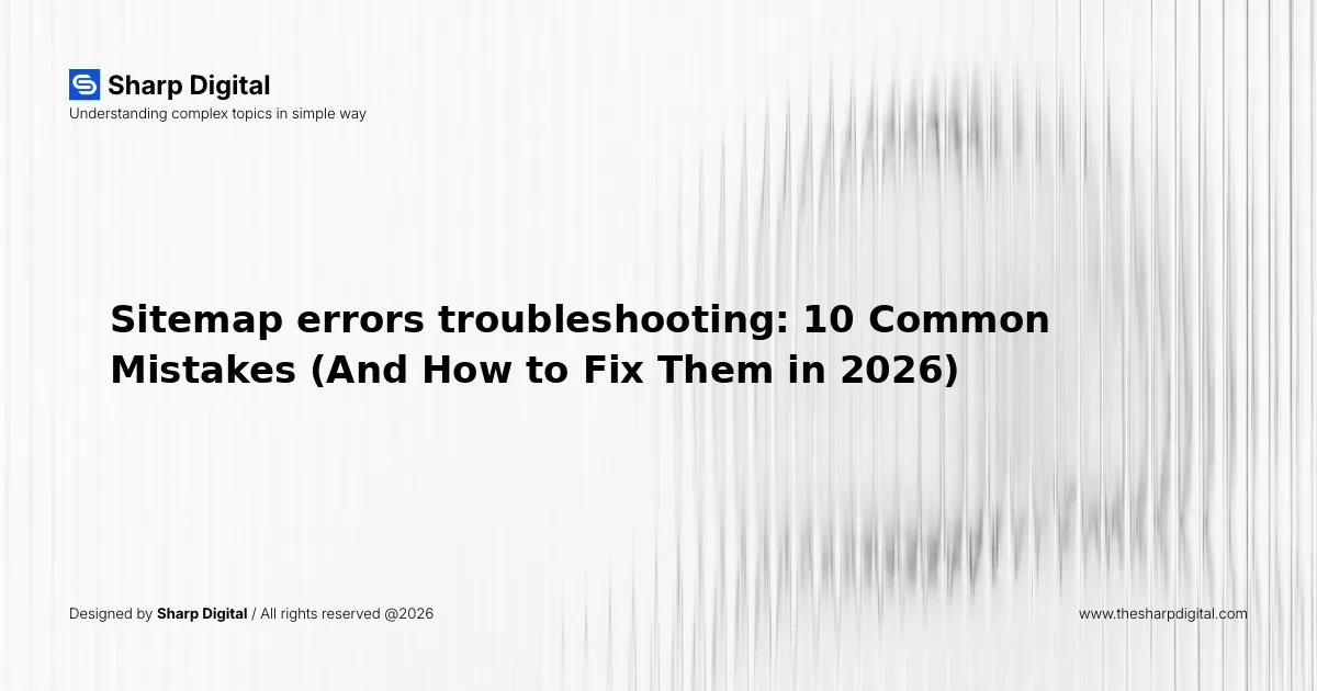Sitemap errors troubleshooting: 10 Common Mistakes (And How to Fix Them in 2026)