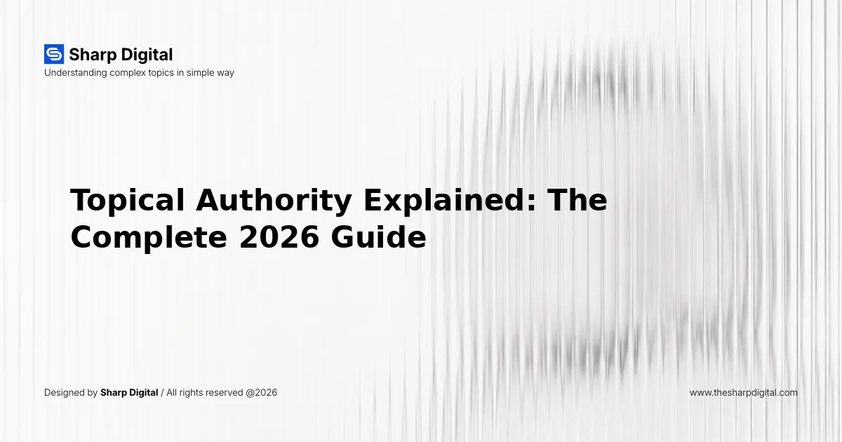 Topical Authority Explained: The Complete 2026 Guide