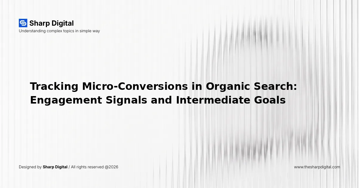 Tracking Micro-Conversions in Organic Search: Engagement Signals and Intermediate Goals